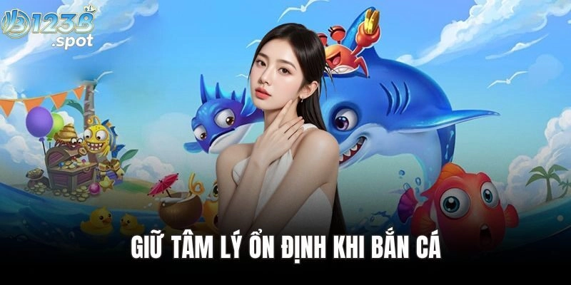 Mẹo bắn cá giúp tiết kiệm đạn, tăng tỷ lệ trúng thưởng tại 123B 2 Giữ tâm lý ổn định khi bắn cá